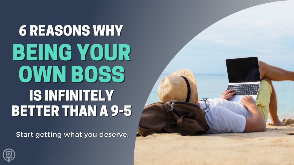 6 Reasons Why Being Your Own Boss is Infinitely Better than a 9-5